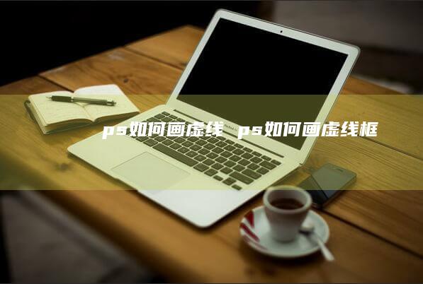 ps如何画虚线ps如何画虚线框