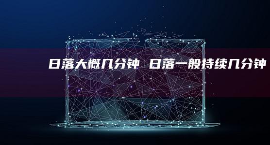 日落大概几分钟 日落一般持续几分钟