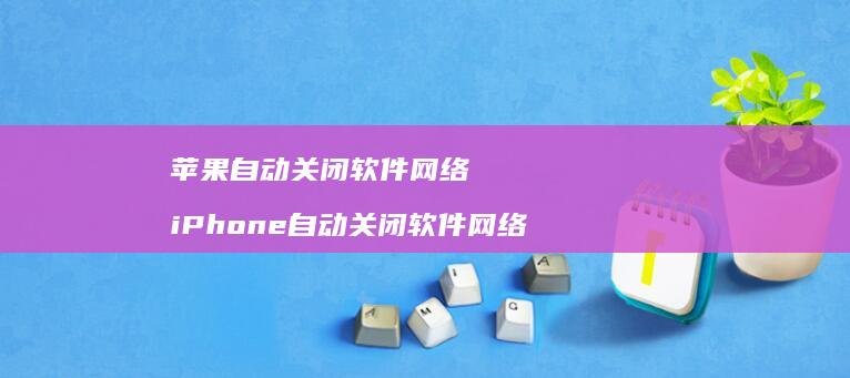 苹果自动关闭软件网络 iPhone自动关闭软件网络