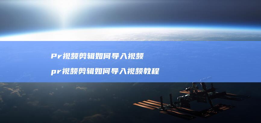 Pr视频剪辑如何导入视频pr视频剪辑如何导入