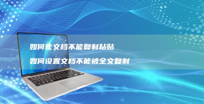 如何让文档不能复制粘贴如何设置文档不能被全文