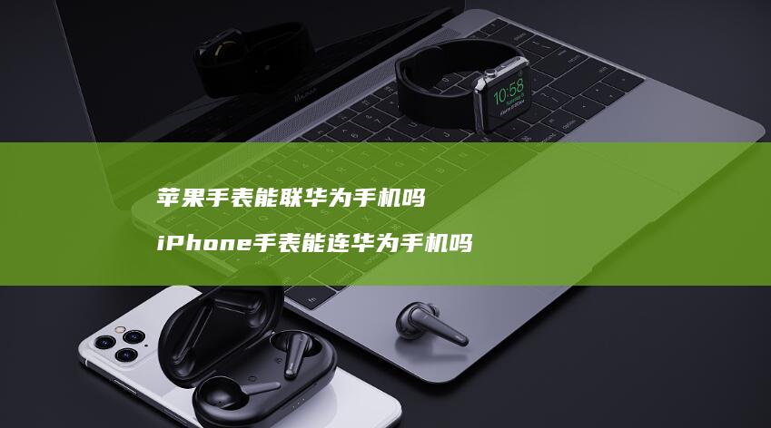 苹果手表能联华为吗iPhone手表能连华