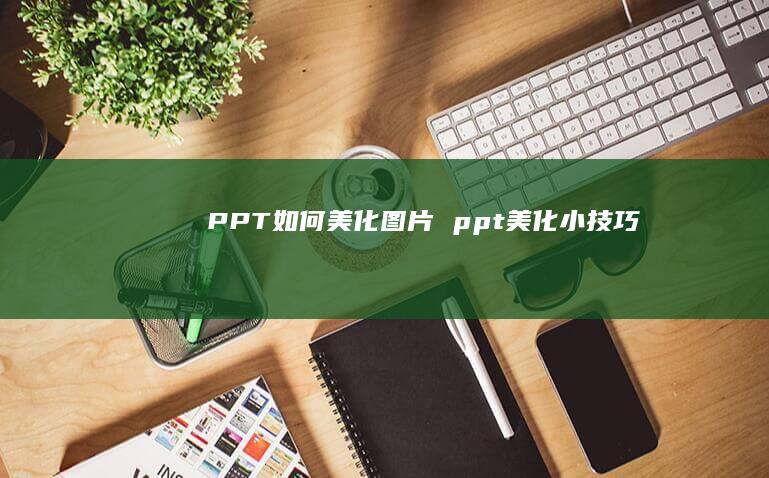 PPT如何美化图片ppt美化小技巧