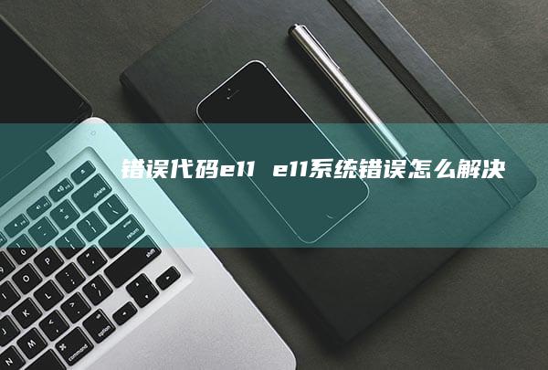 错误代码e11e11系统错误怎么解决