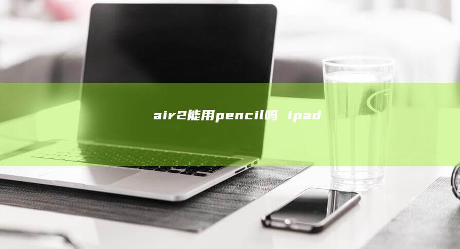 air2能用pencil吗ipad