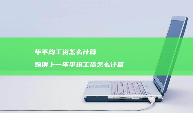 年平均工资怎么计算 赔偿上一年平均工资怎么计算