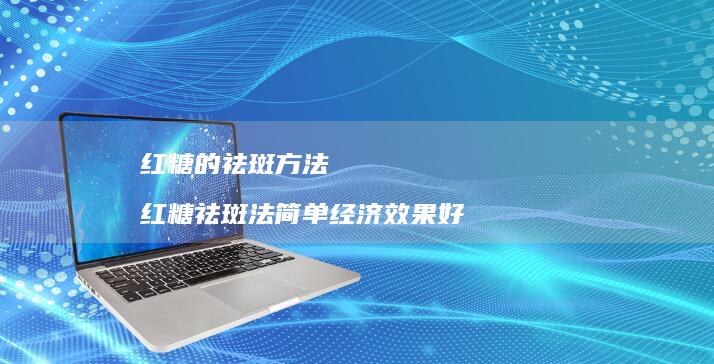 红糖的祛斑红糖祛斑法简单经济效果好