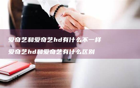爱奇艺和爱奇艺hd有什么不一样 爱奇艺hd和爱奇艺有什么区别