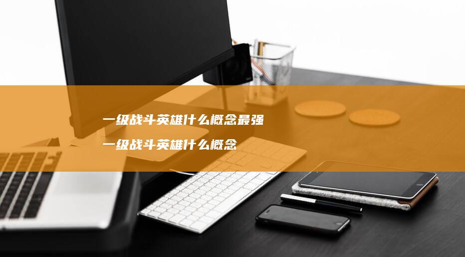 一级战斗英雄什么概念最强一级战斗英雄什么概念