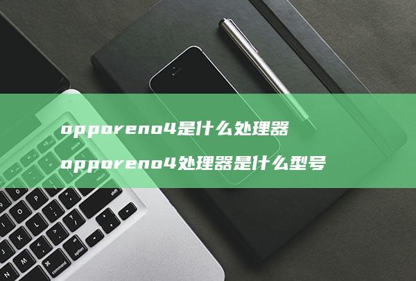 opporeno4是什么处理器opporen