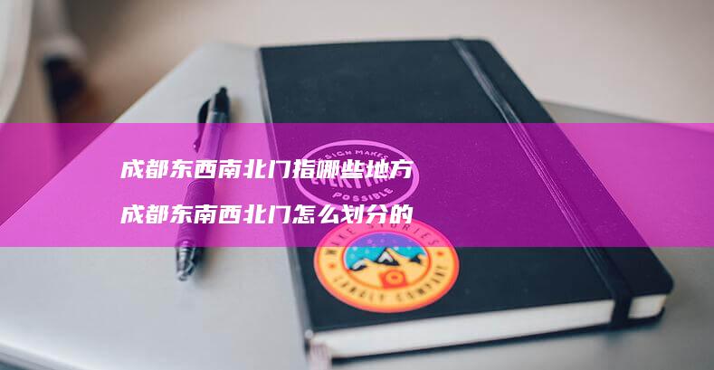 成都东西南北门指哪些地方成都东南西北门怎么划