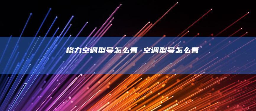 格力空调型号怎么看空调型号怎么看