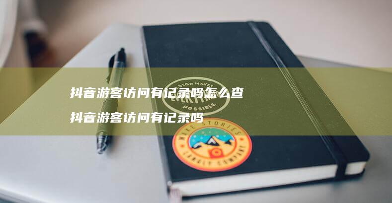 抖音游客访问有记录吗怎么查抖音游客访问有记录