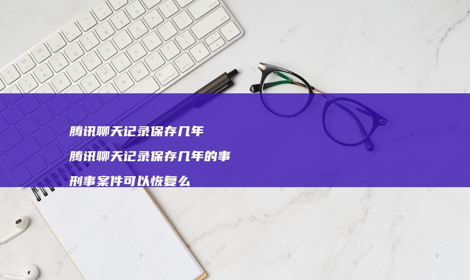 聊天记录保存几年聊天记录保存几年的事