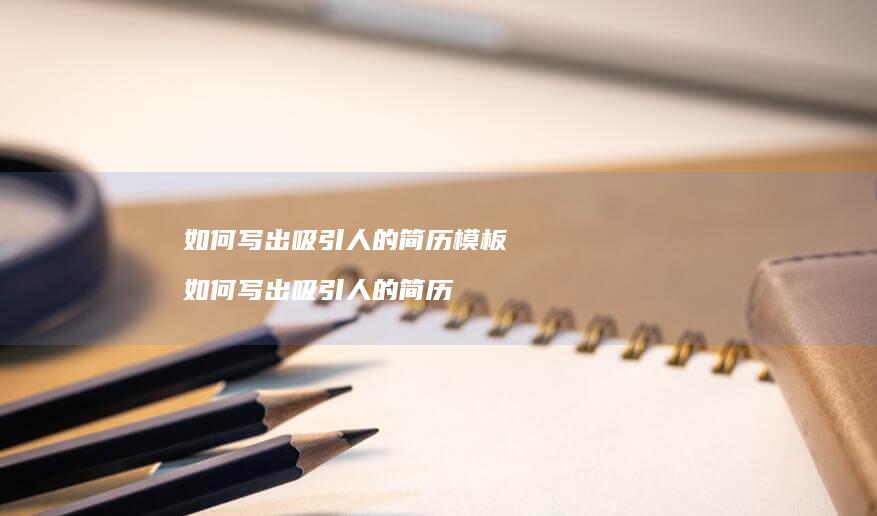 如何写出吸引人的简历模板 如何写出吸引人的简历