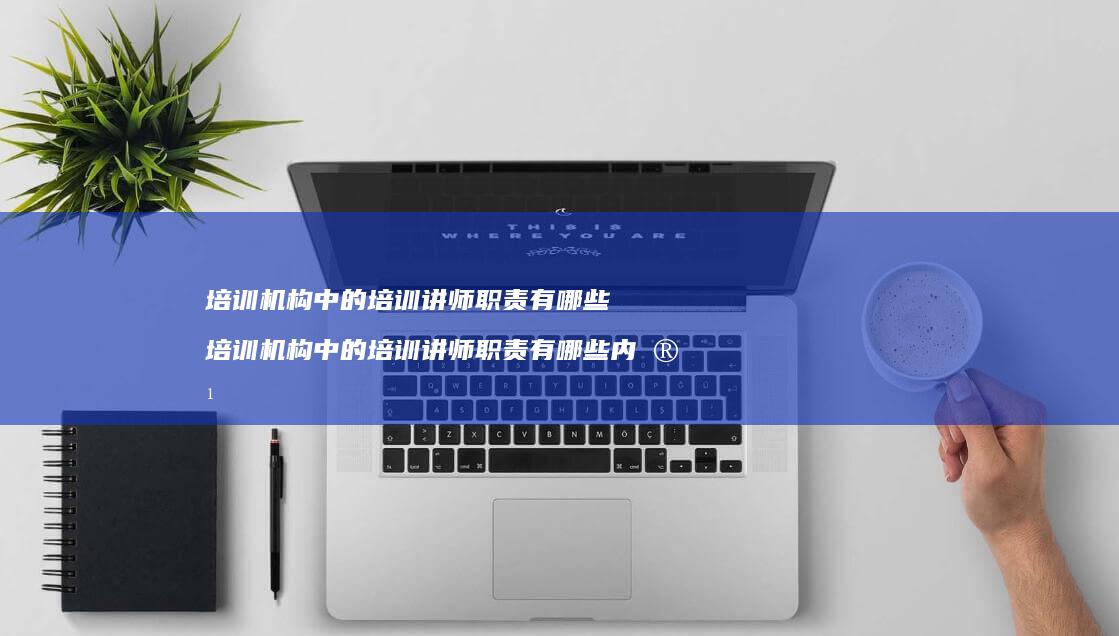 培训机构中的培训讲师职责有哪些培训机构中的培