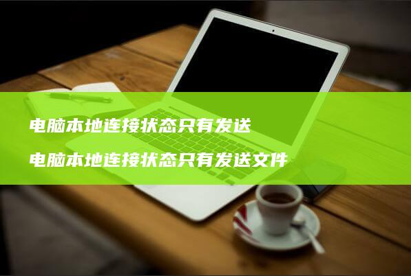 电脑本地连接状态只有发送电脑本地连接状态只有