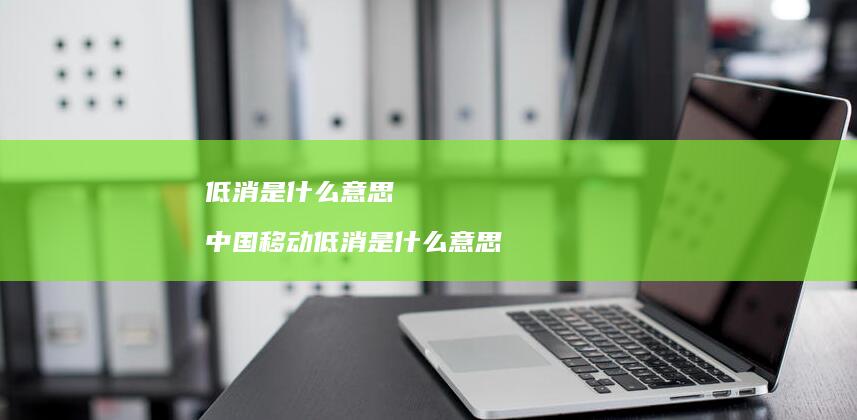 低消是什么意思中国移动低消是什么意思