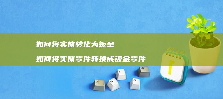 如何将实体转化为钣金如何将实体零件转换成钣金