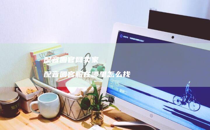 配音圈官网卖家配音圈客服在哪里怎么找