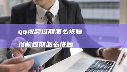 qq视频过期怎么恢复视频过期怎么恢复