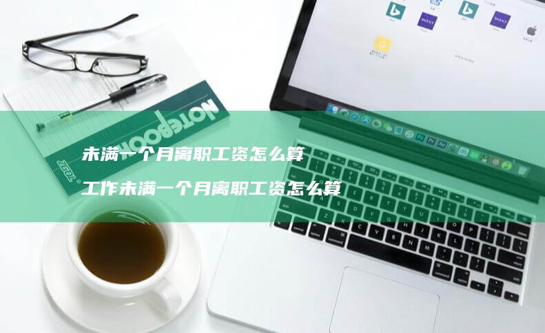 未满一个月离职工资怎么算工作未满一个月离职工