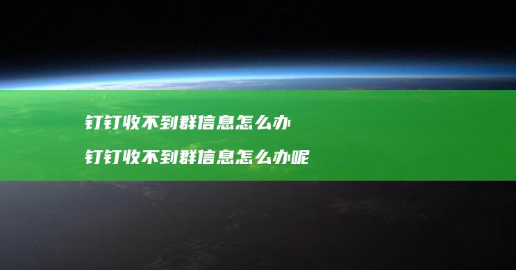 钉钉收不到群信息怎么办钉钉收不到群信息怎么办