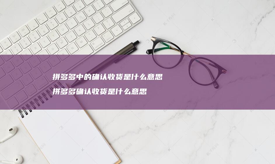 拼多多中的确认收货是什么意思拼多多确认收货是