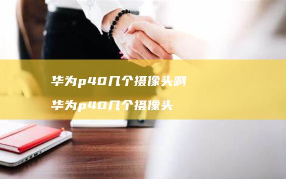 华为p40几个摄像头啊华为p40几个摄像头