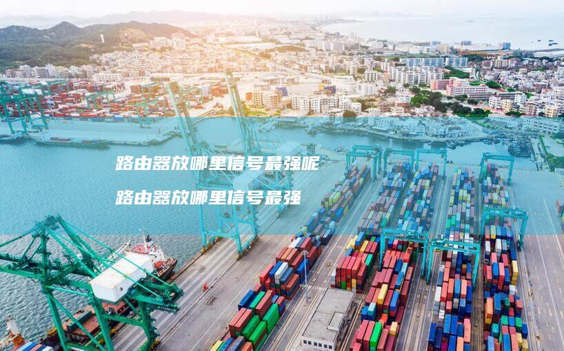 路由器放哪里信号最强呢路由器放哪里信号最强