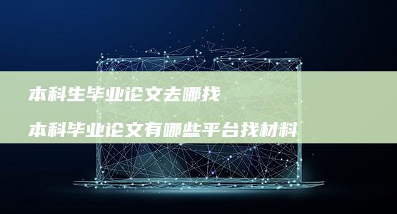 本科生毕业论文去哪找本科毕业论文有哪些平台找