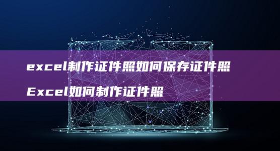 excel制作证件照如何保存证件照 Excel如何制作证件照