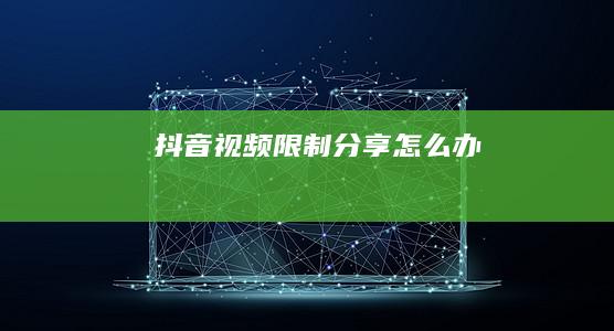 抖音视频限制分享怎么办