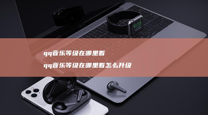 qq音乐等级在哪里看qq音乐等级在哪里看怎么