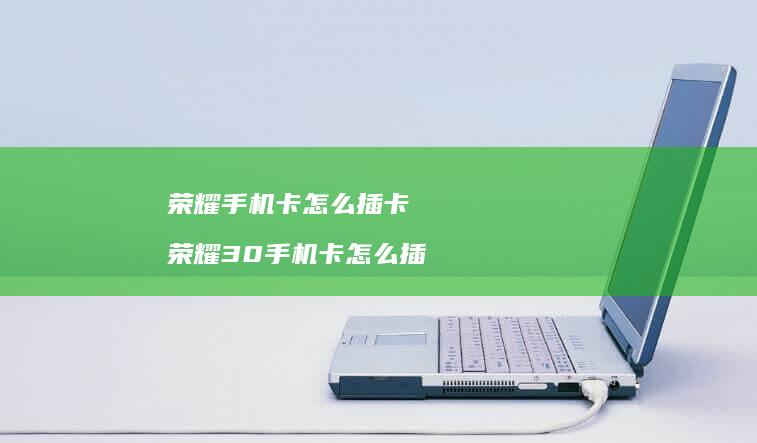 荣耀卡怎么插卡荣耀30卡怎么插