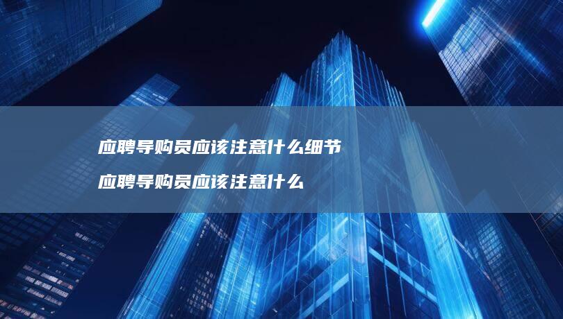 应聘导购员应该注意什么细节 应聘导购员应该注意什么