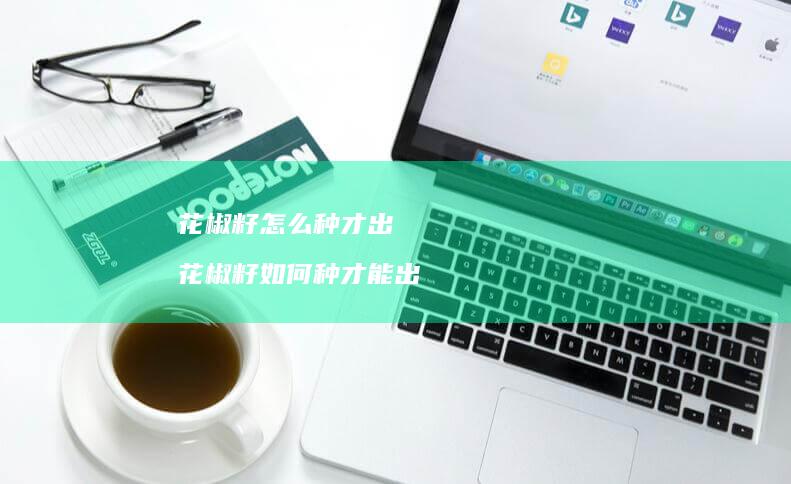 花椒籽怎么种才出苖 花椒籽如何种才能出