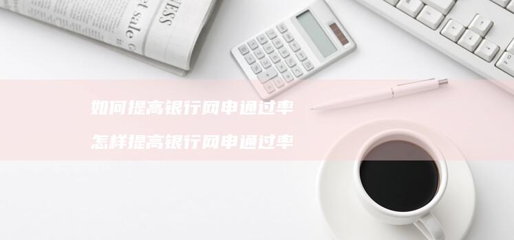 如何提高银行网申通过率怎样提高银行网申通过率