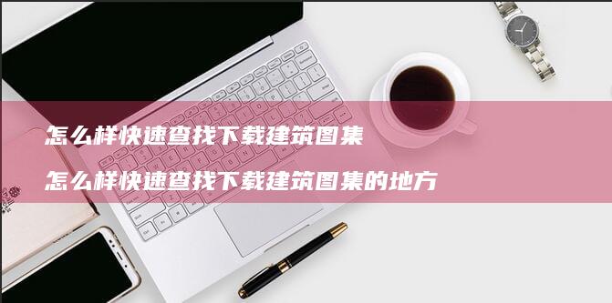 怎么样快速查找下载建筑图集怎么样快速查找下载