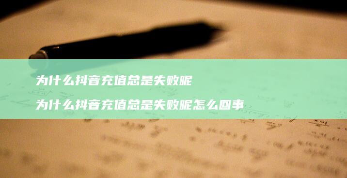 为什么抖音充值总是失败呢 为什么抖音充值总是失败呢怎么回事