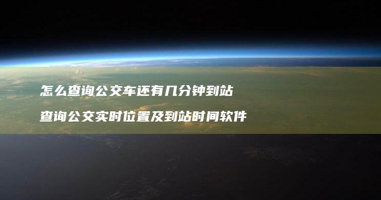 怎么查询公交车还有几分钟到站 查询公交实时位置及到站时间软件