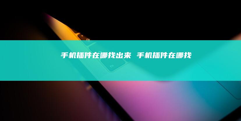 手机插件在哪找出来 手机插件在哪找
