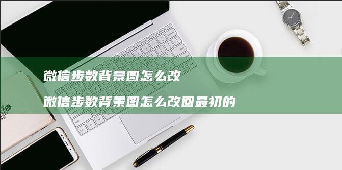 微信步数背景图怎么改微信步数背景图怎么改回最