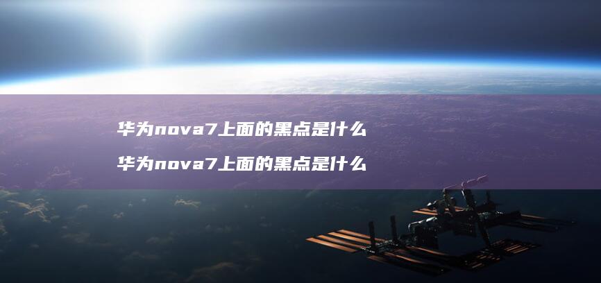 华为nova7上面的黑点是什么 华为nova7上面的黑点是什么