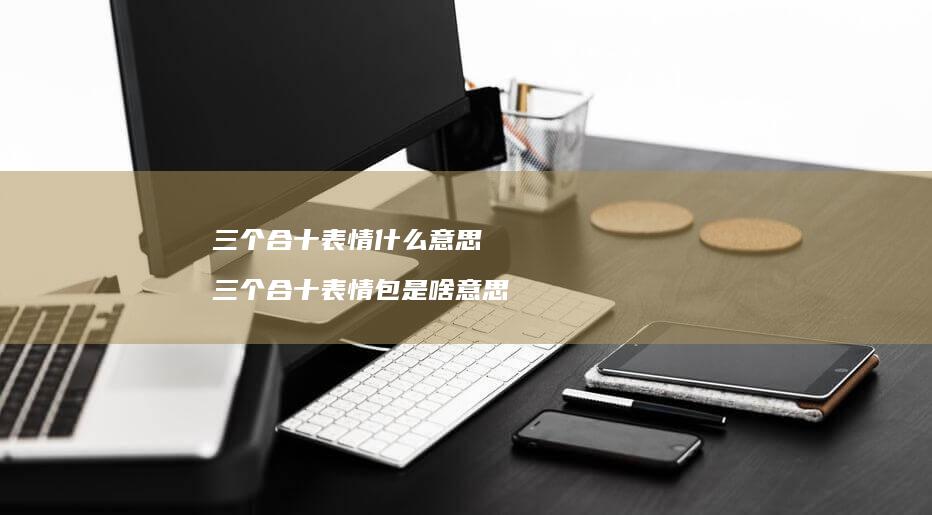 三个合十表情什么意思三个合十表情包是啥意思