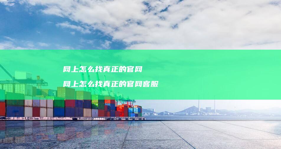 网上怎么找真正的官网网上怎么找真正的官网客服