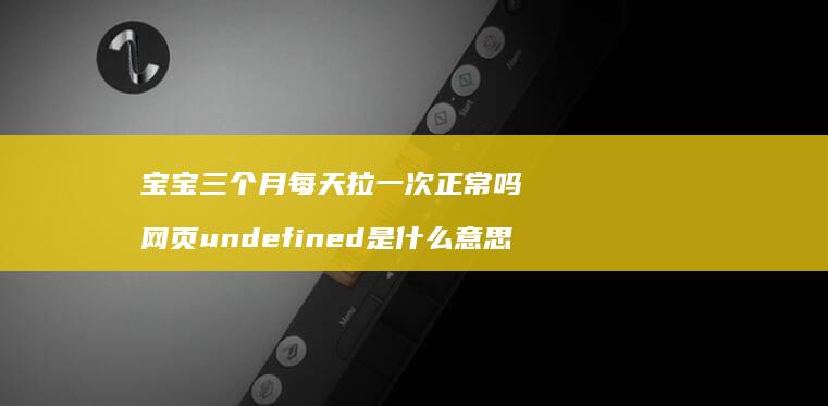 宝宝三个月每天拉一次正常吗 网页undefined是什么意思