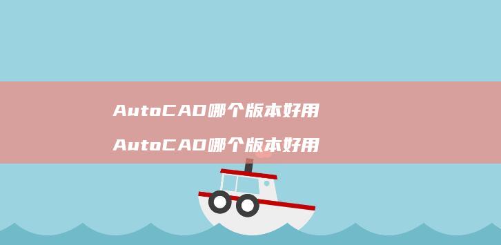 AutoCAD哪个好用AutoCAD哪个