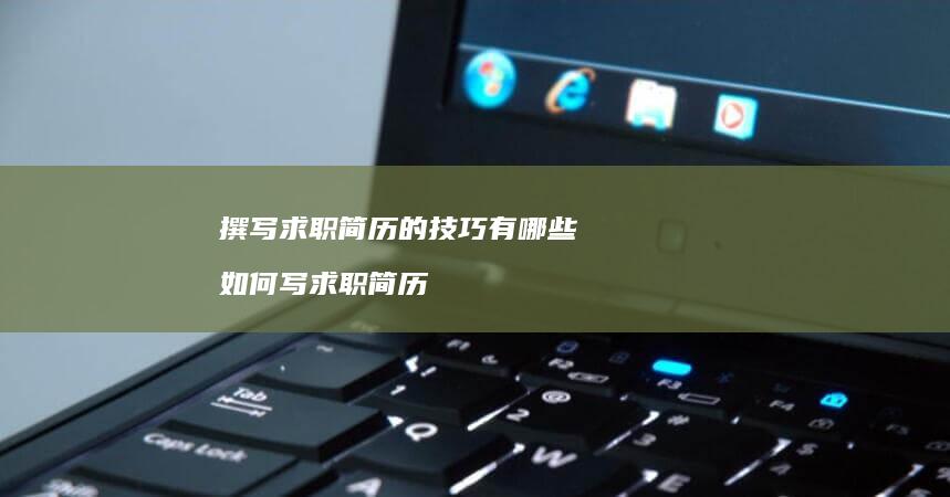 撰写求职简历的技巧有哪些 如何写求职简历