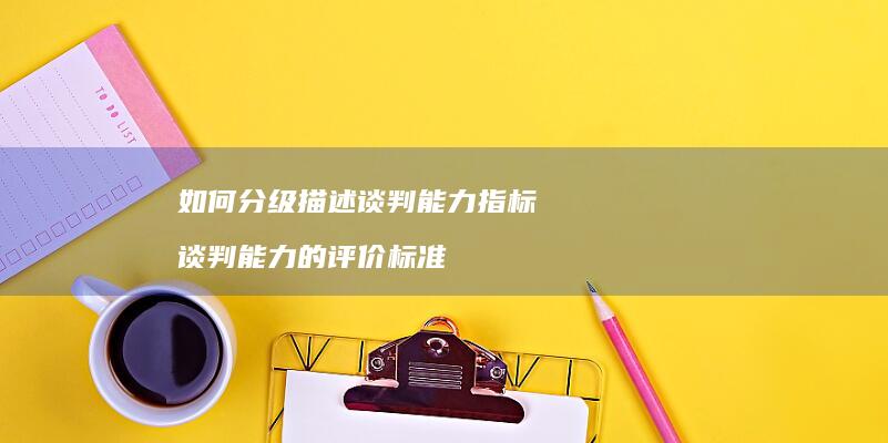 如何分级描述谈判能力指标谈判能力的评价标准